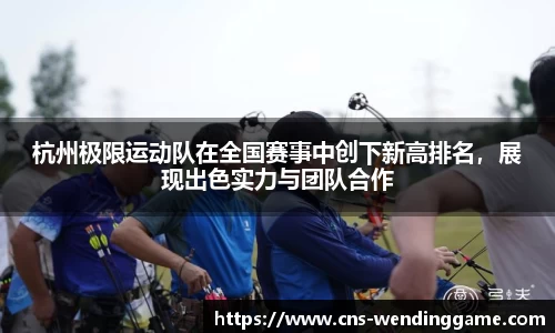 杭州极限运动队在全国赛事中创下新高排名，展现出色实力与团队合作