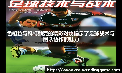 色格拉与科特赖克的精彩对决揭示了足球战术与团队协作的魅力